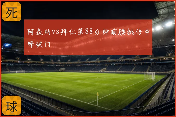 阿森纳vs拜仁第88分钟前腰挑传中锋破门