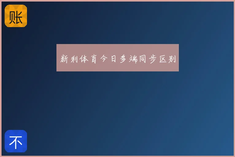 新利体育今日多端同步区别