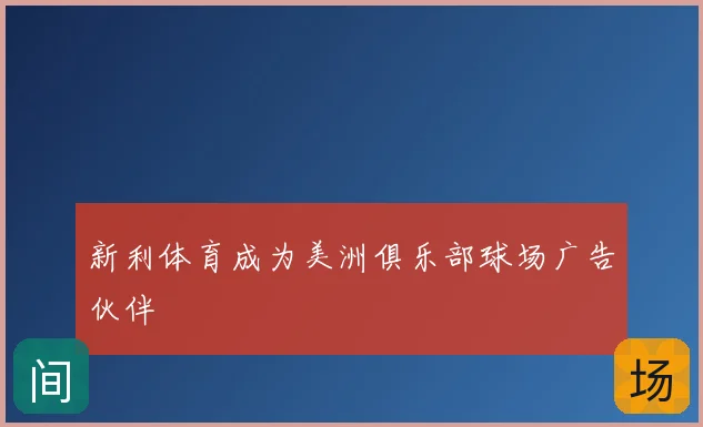 新利体育成为美洲俱乐部球场广告伙伴