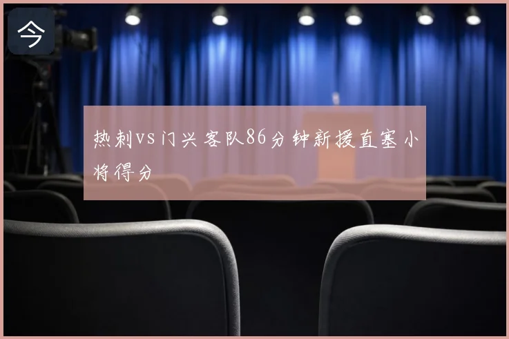 热刺vs门兴客队86分钟新援直塞小将得分