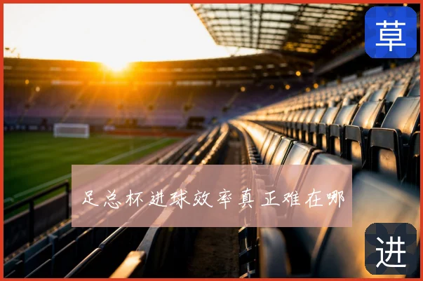 足总杯进球效率真正难在哪