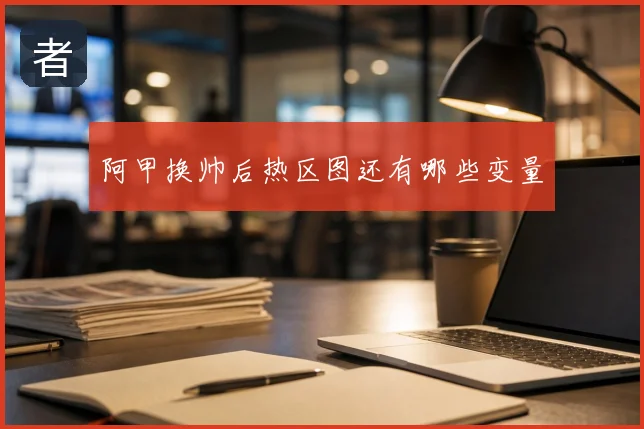 阿甲换帅后热区图还有哪些变量
